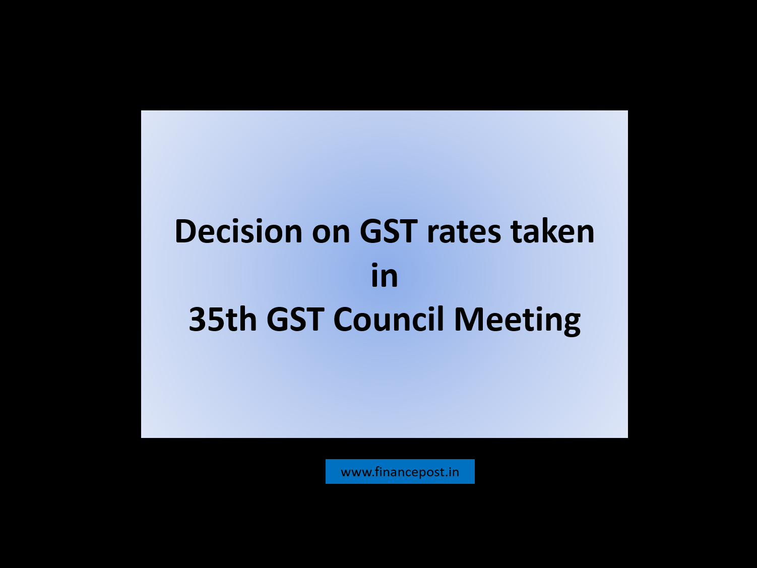 Decision on GST rates taken in 35th GST Council Meeting