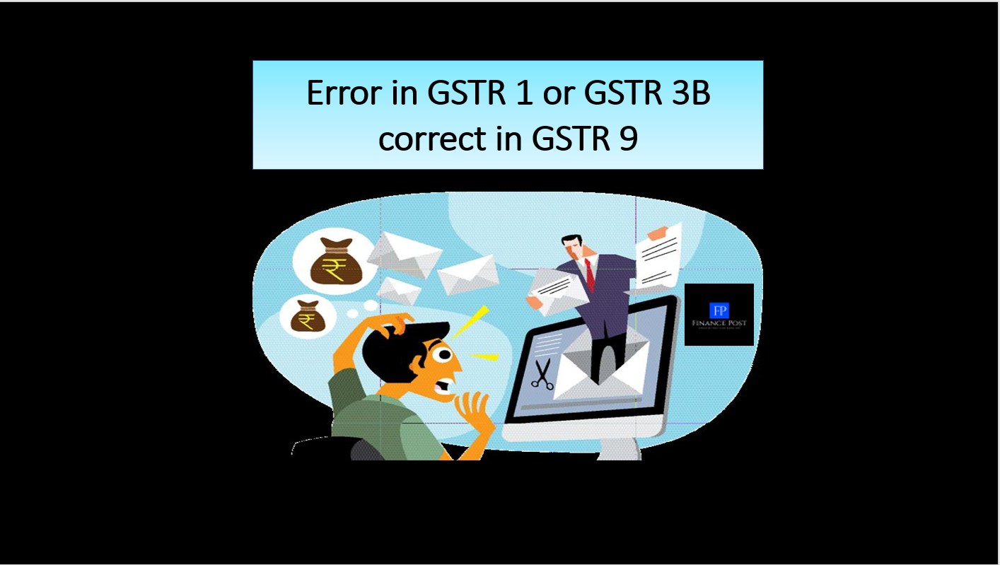 Error in GSTR 1 or GSTR 3B correct in GSTR 9