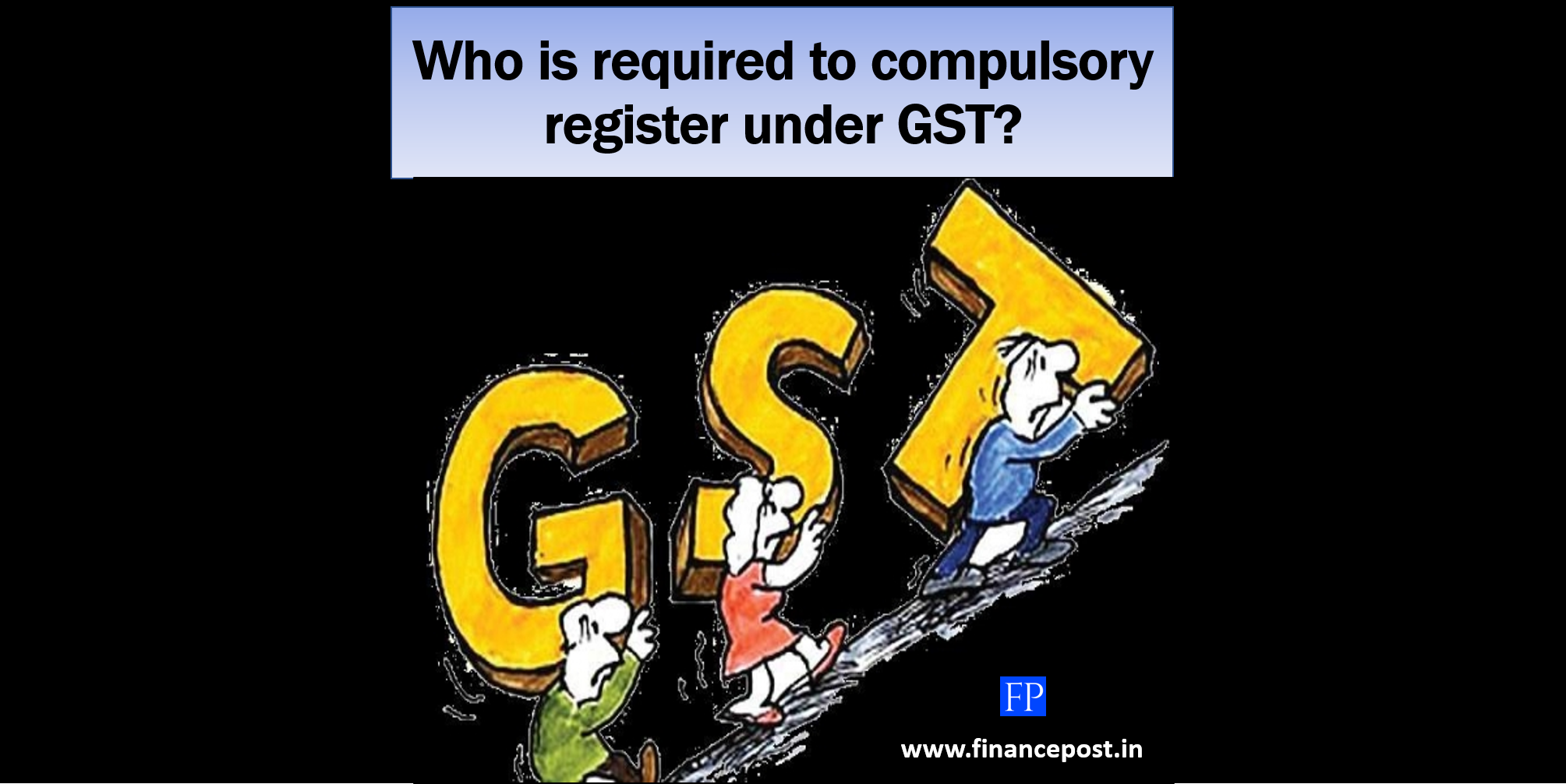 Who is required to compulsory register under GST regime?
