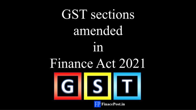 GST Sections amended in Finance Act 2021